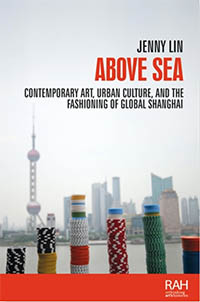 Above Sea: Contemporary art, urban culture, and the fashioning of global Shanghai